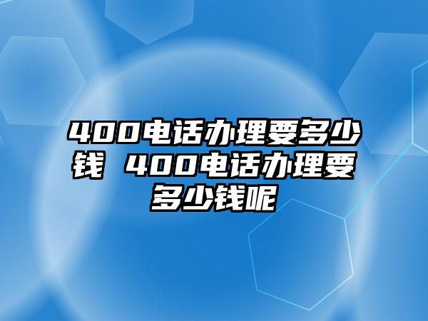 400電話辦理要多少錢 400電話辦理要多少錢呢