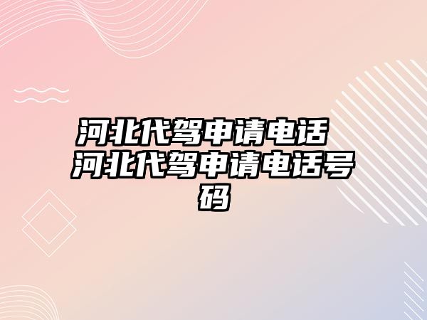 河北代駕申請電話 河北代駕申請電話號碼