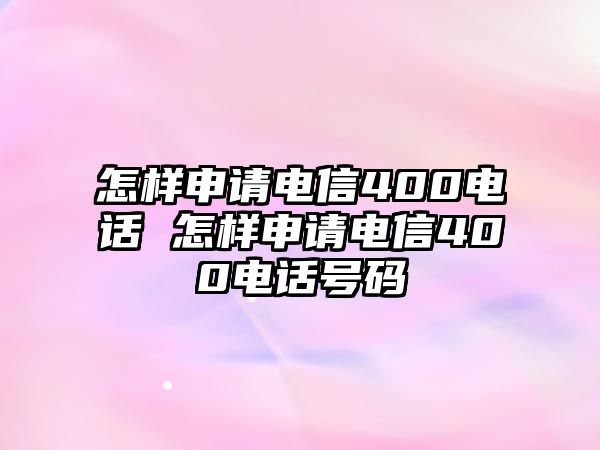 怎樣申請電信400電話 怎樣申請電信400電話號碼