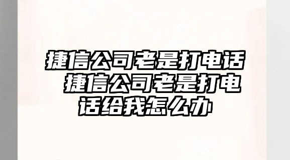 捷信公司老是打電話(huà) 捷信公司老是打電話(huà)給我怎么辦