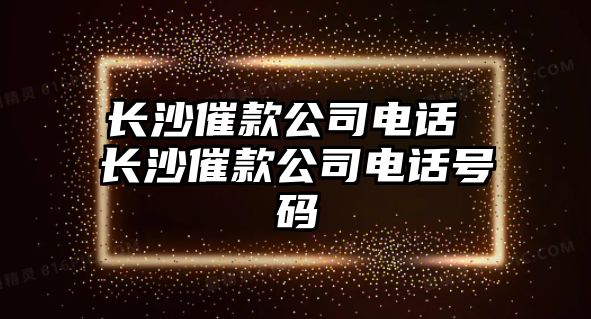 長沙催款公司電話 長沙催款公司電話號碼