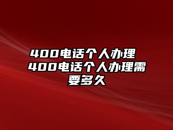 400電話個(gè)人辦理 400電話個(gè)人辦理需要多久