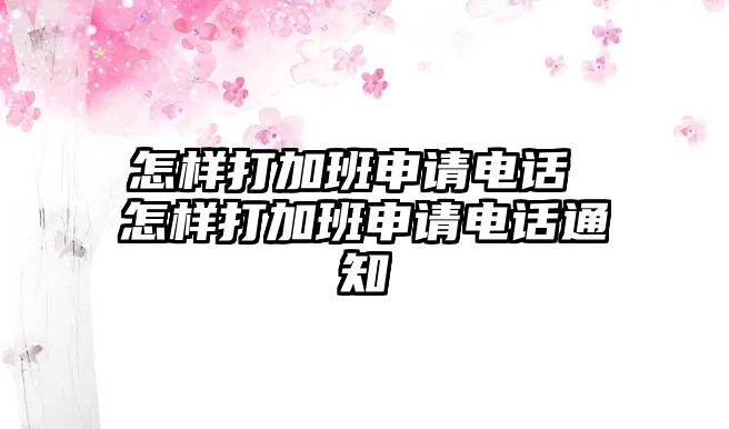 怎樣打加班申請電話 怎樣打加班申請電話通知