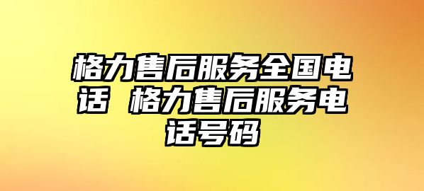 格力售后服務(wù)全國(guó)電話(huà) 格力售后服務(wù)電話(huà)號(hào)碼