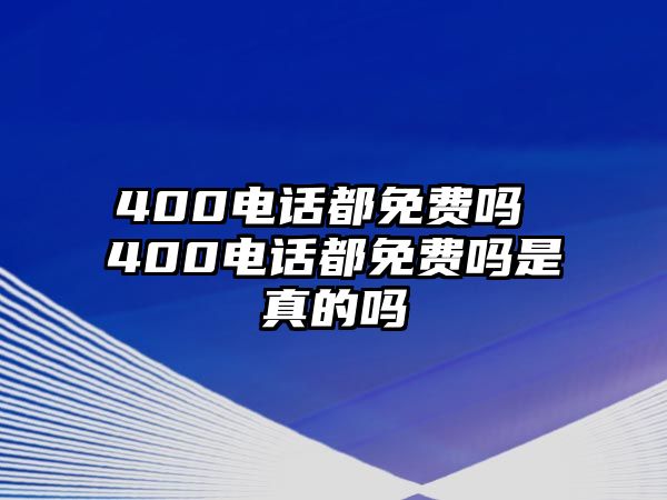 400電話都免費(fèi)嗎 400電話都免費(fèi)嗎是真的嗎