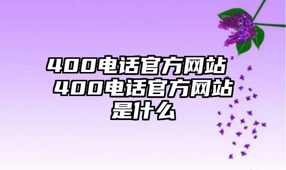 400電話官方網(wǎng)站 400電話官方網(wǎng)站是什么