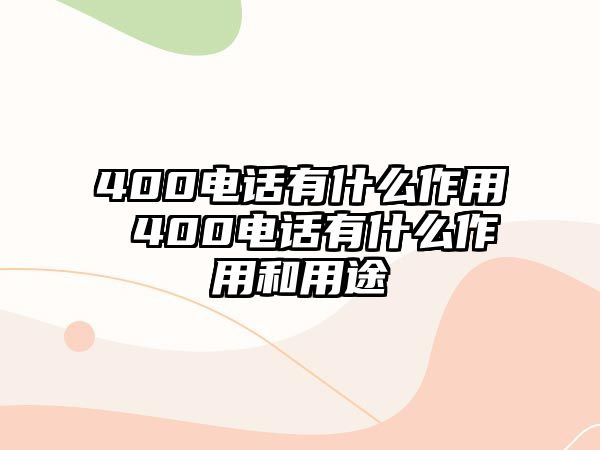 400電話有什么作用 400電話有什么作用和用途