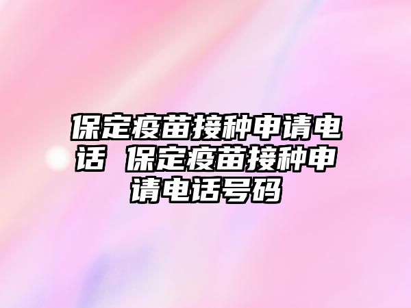 保定疫苗接種申請(qǐng)電話 保定疫苗接種申請(qǐng)電話號(hào)碼