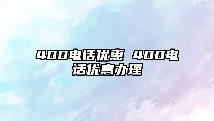 400電話優(yōu)惠 400電話優(yōu)惠辦理