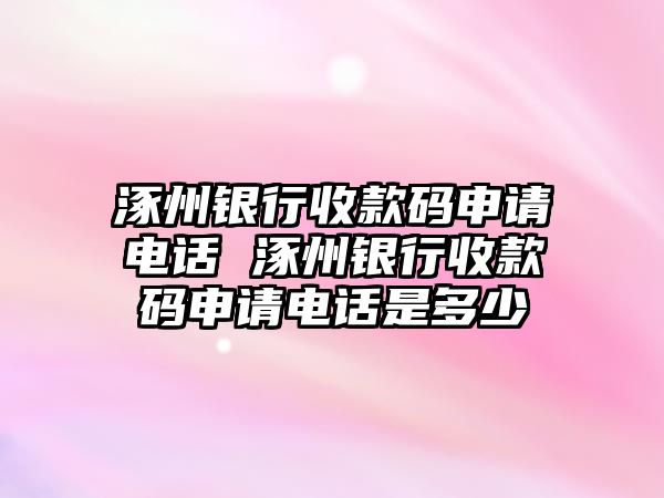 涿州銀行收款碼申請電話 涿州銀行收款碼申請電話是多少