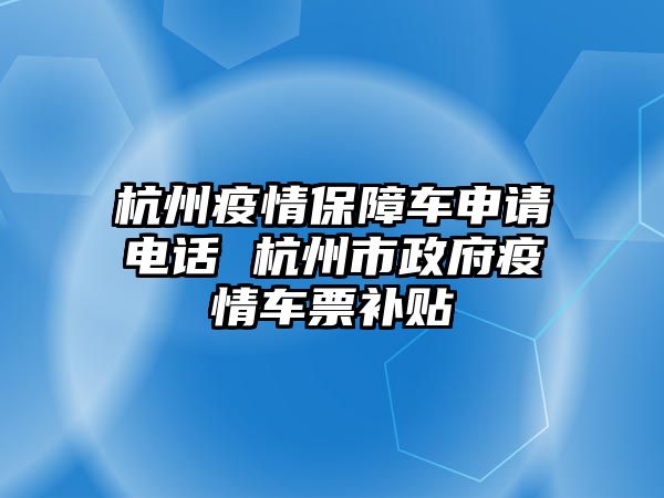 杭州疫情保障車申請電話 杭州市政府疫情車票補貼