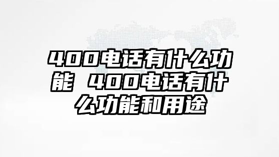 400電話有什么功能 400電話有什么功能和用途