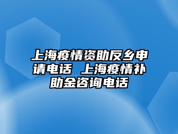 上海疫情資助反鄉(xiāng)申請電話 上海疫情補助金咨詢電話