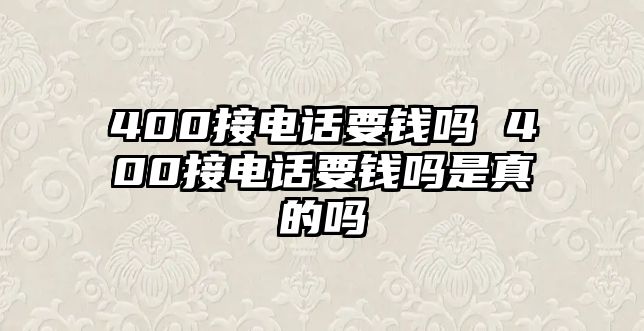 400接電話要錢嗎 400接電話要錢嗎是真的嗎