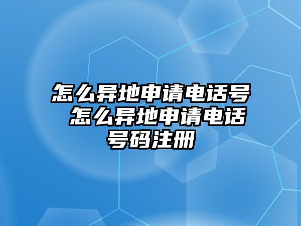 怎么異地申請電話號 怎么異地申請電話號碼注冊