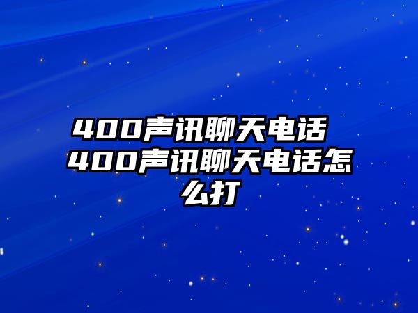 400聲訊聊天電話 400聲訊聊天電話怎么打