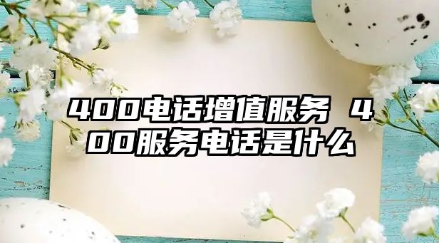 400電話增值服務(wù) 400服務(wù)電話是什么