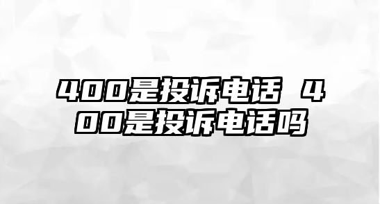 400是投訴電話 400是投訴電話嗎