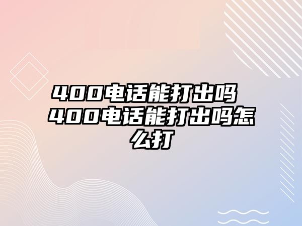 400電話能打出嗎 400電話能打出嗎怎么打