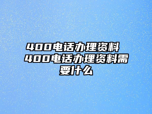 400電話辦理資料 400電話辦理資料需要什么