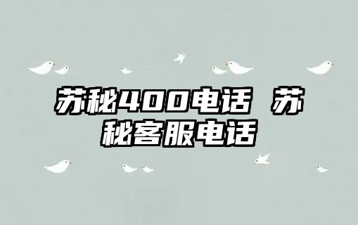 蘇秘400電話 蘇秘客服電話