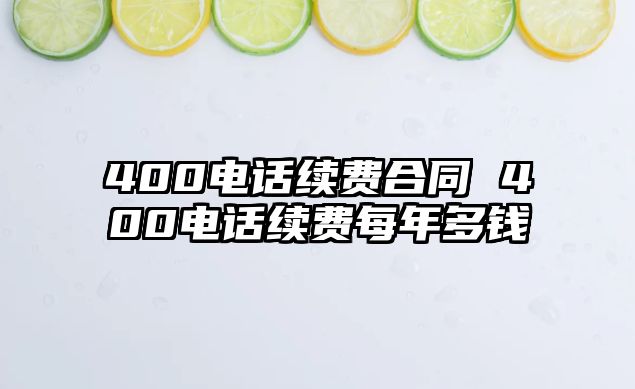 400電話(huà)續(xù)費(fèi)合同 400電話(huà)續(xù)費(fèi)每年多錢(qián)