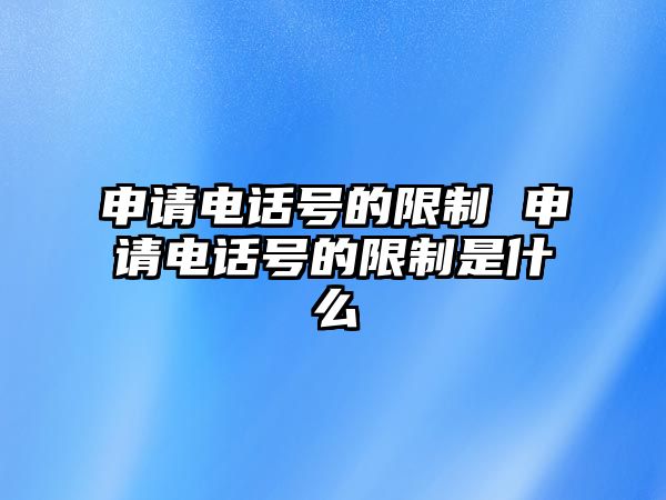 申請電話號的限制 申請電話號的限制是什么