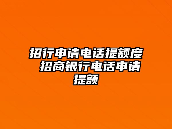 招行申請(qǐng)電話提額度 招商銀行電話申請(qǐng)?zhí)犷~