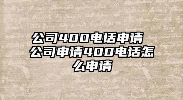 公司400電話申請 公司申請400電話怎么申請