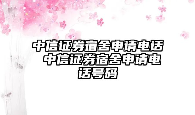 中信證券宿舍申請(qǐng)電話 中信證券宿舍申請(qǐng)電話號(hào)碼