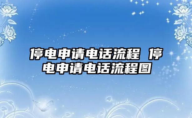 停電申請(qǐng)電話流程 停電申請(qǐng)電話流程圖