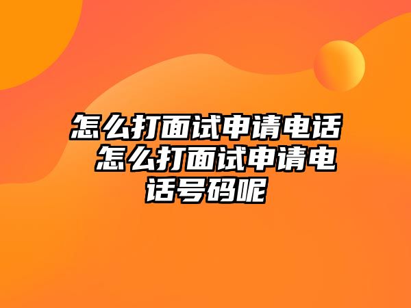 怎么打面試申請(qǐng)電話 怎么打面試申請(qǐng)電話號(hào)碼呢