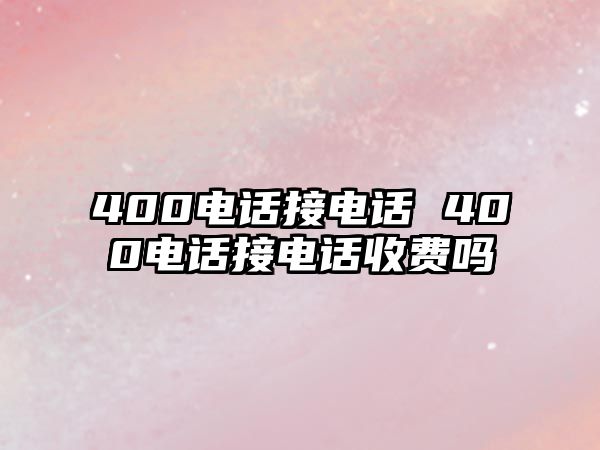 400電話接電話 400電話接電話收費(fèi)嗎