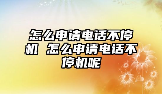 怎么申請(qǐng)電話不停機(jī) 怎么申請(qǐng)電話不停機(jī)呢