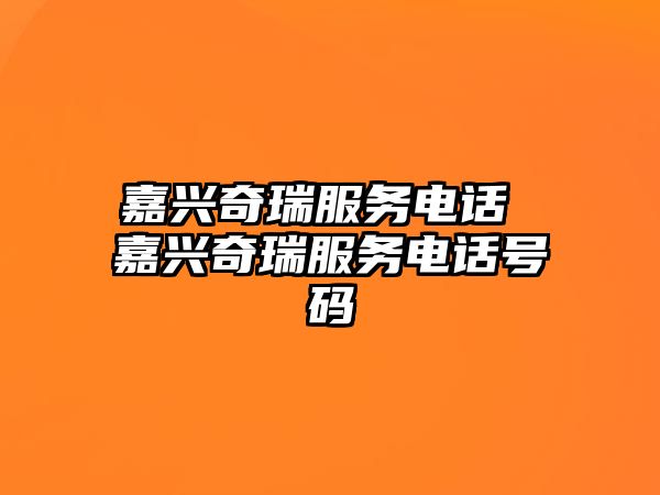 嘉興奇瑞服務(wù)電話 嘉興奇瑞服務(wù)電話號(hào)碼