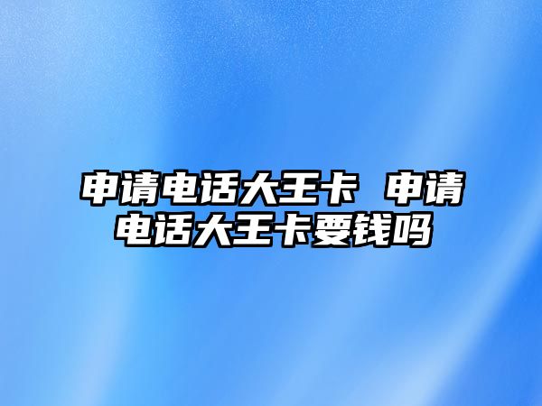 申請電話大王卡 申請電話大王卡要錢嗎