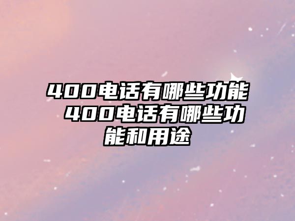 400電話有哪些功能 400電話有哪些功能和用途