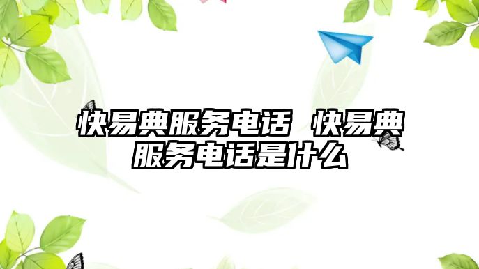 快易典服務(wù)電話 快易典服務(wù)電話是什么