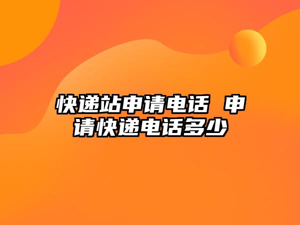 快遞站申請(qǐng)電話 申請(qǐng)快遞電話多少