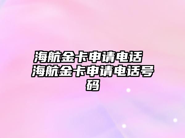 海航金卡申請電話 海航金卡申請電話號碼