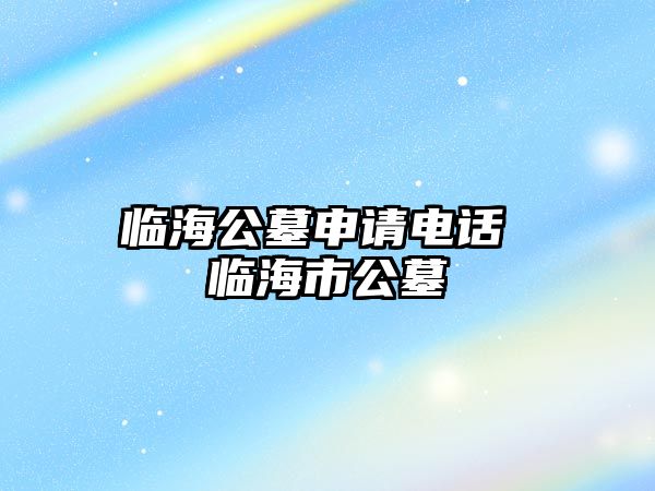 臨海公墓申請(qǐng)電話 臨海市公墓