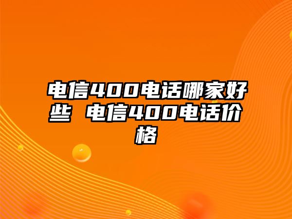 電信400電話哪家好些 電信400電話價(jià)格