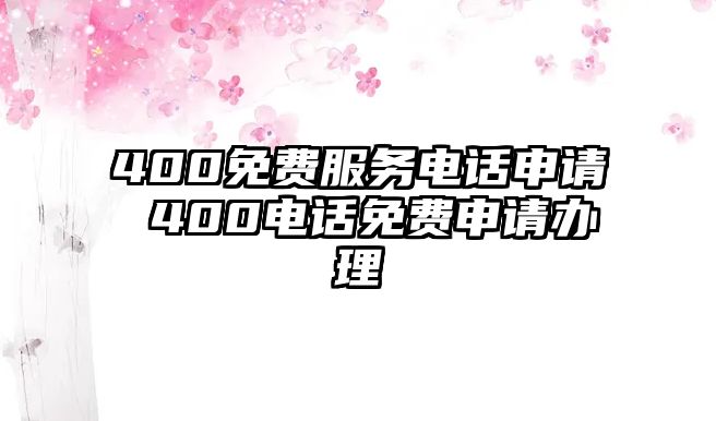 400免費(fèi)服務(wù)電話申請(qǐng) 400電話免費(fèi)申請(qǐng)辦理