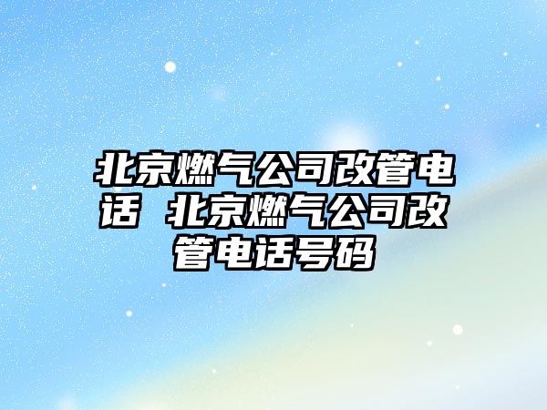 北京燃?xì)夤靖墓茈娫?北京燃?xì)夤靖墓茈娫捥柎a