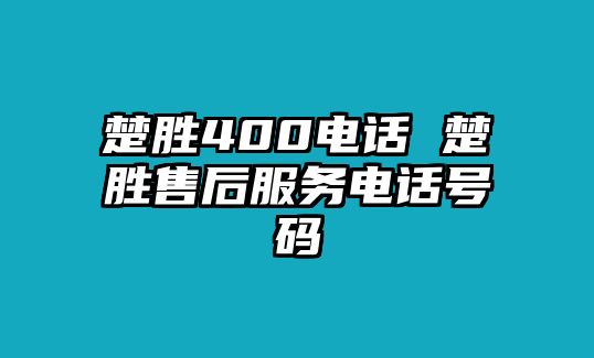 楚勝400電話 楚勝售后服務(wù)電話號(hào)碼