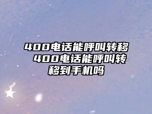 400電話能呼叫轉(zhuǎn)移 400電話能呼叫轉(zhuǎn)移到手機(jī)嗎