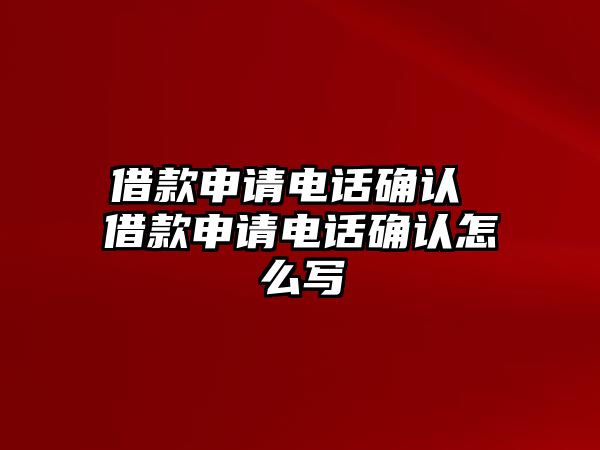 借款申請電話確認 借款申請電話確認怎么寫