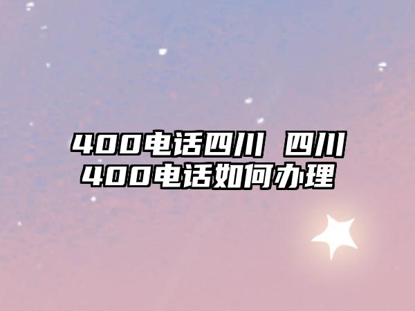 400電話四川 四川400電話如何辦理