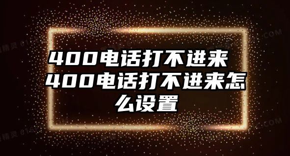 400電話打不進(jìn)來 400電話打不進(jìn)來怎么設(shè)置