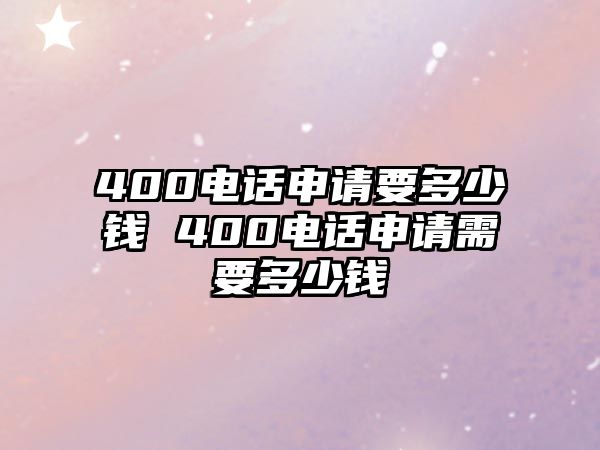 400電話申請要多少錢 400電話申請需要多少錢